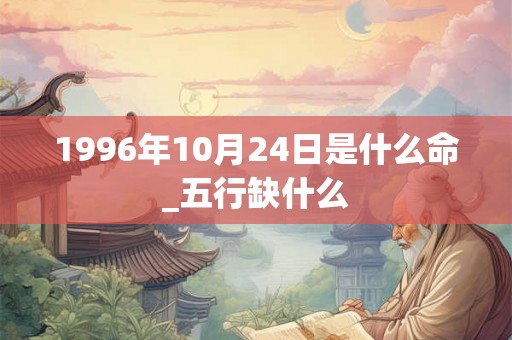 1996年10月24日是什么命_五行缺什么