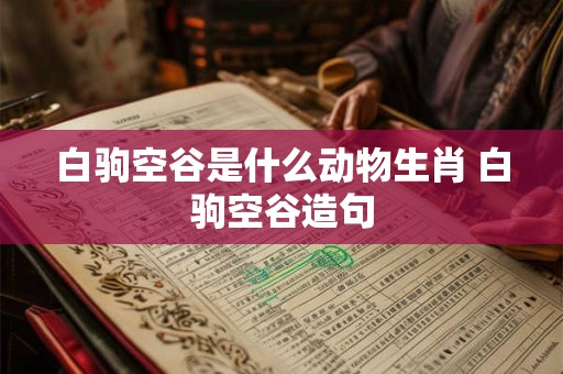 白驹空谷是什么动物生肖 白驹空谷造句
