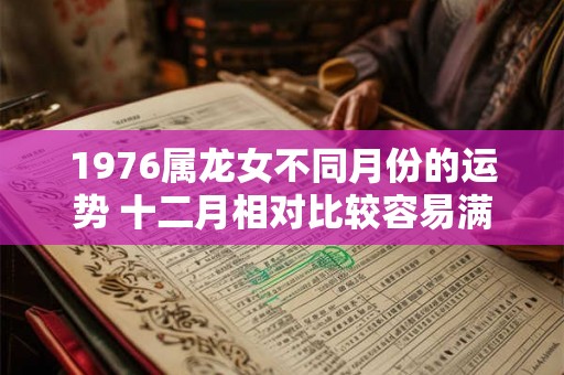 1976属龙女不同月份的运势 十二月相对比较容易满足