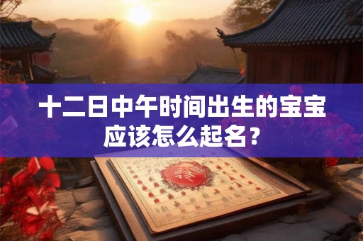 十二日中午时间出生的宝宝应该怎么起名？