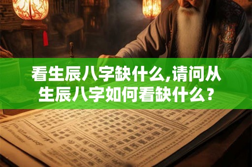 看生辰八字缺什么,请问从生辰八字如何看缺什么？