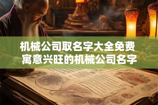 机械公司取名字大全免费 寓意兴旺的机械公司名字