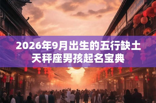 2026年9月出生的五行缺土天秤座男孩起名宝典