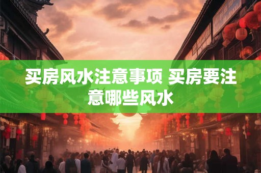 买房风水注意事项 买房要注意哪些风水 买房风水注意事项 买房要注意哪些风水