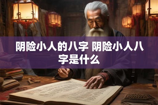 阴险小人的八字 阴险小人八字是什么 阴险小人的八字 阴险小人八字是什么