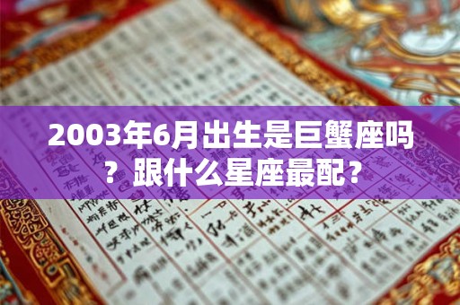 2003年6月出生是巨蟹座吗?跟什么星座最配? 2003年6月出生是巨蟹座吗?跟什么星座最配?