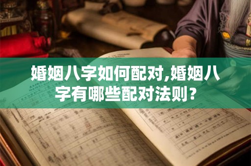 婚姻八字如何配对,婚姻八字有哪些配对法则？