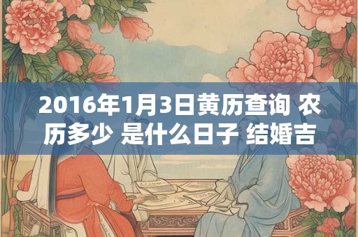 2016年1月3日黄历查询 农历多少 是什么日子 结婚吉时