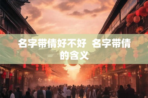 名字带倩好不好  名字带倩的含义