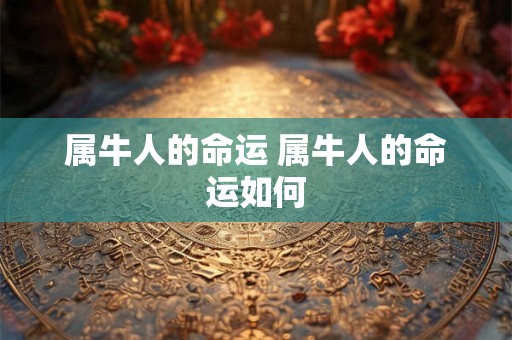 属牛人的命运 属牛人的命运如何