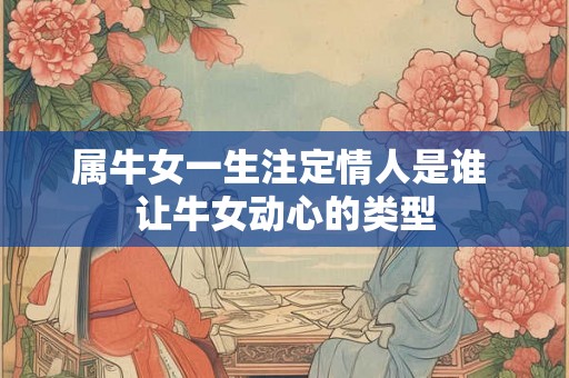 属牛女一生注定情人是谁 让牛女动心的类型