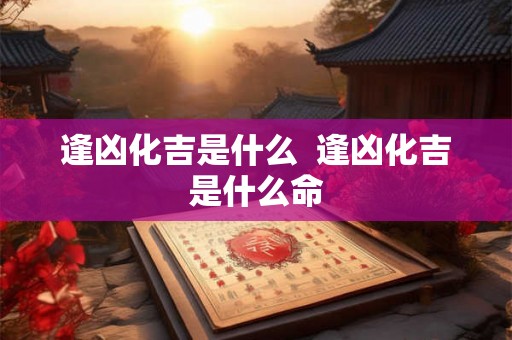 逢凶化吉是什么  逢凶化吉是什么命