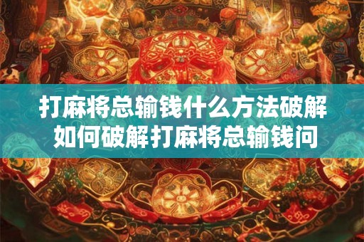 打麻将总输钱什么方法破解 如何破解打麻将总输钱问题