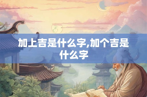 加上吉是什么字,加个吉是什么字