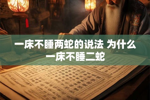 一床不睡两蛇的说法 为什么一床不睡二蛇