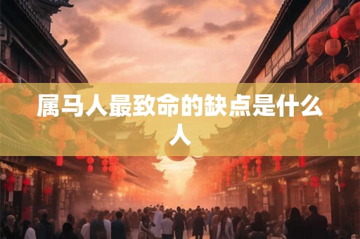 属马人最致命的缺点是什么人