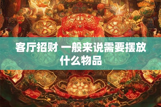 客厅招财 一般来说需要摆放什么物品
