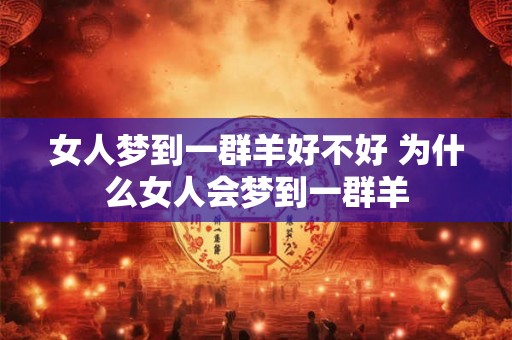 女人梦到一群羊好不好 为什么女人会梦到一群羊 女人梦到一群羊好不好 为什么女人会梦到一群羊