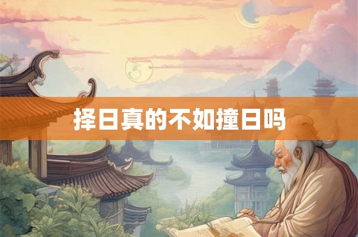 择日真的不如撞日吗