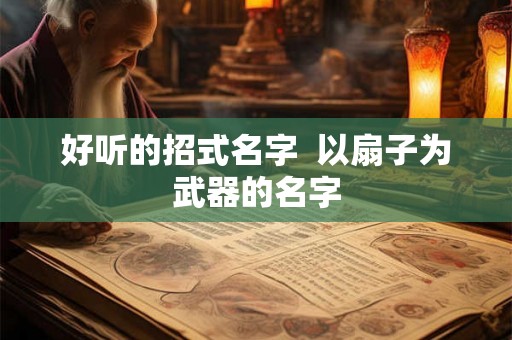 好听的招式名字  以扇子为武器的名字
