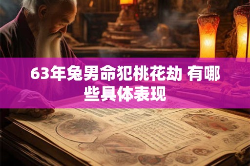 63年兔男命犯桃花劫 有哪些具体表现