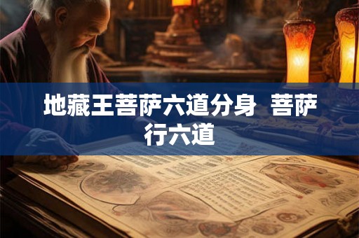 地藏王菩萨六道分身  菩萨行六道