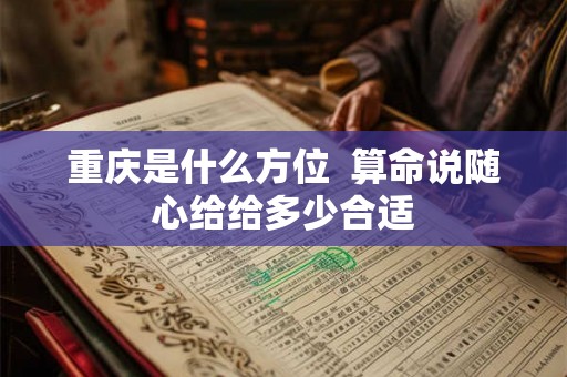 重庆是什么方位  算命说随心给给多少合适