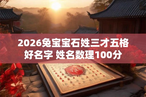 2026兔宝宝石姓三才五格好名字 姓名数理100分