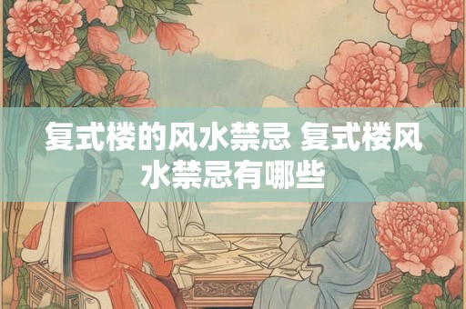 复式楼的风水禁忌 复式楼风水禁忌有哪些