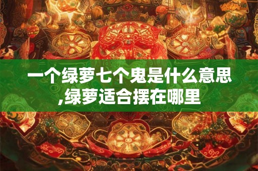 一个绿萝七个鬼是什么意思,绿萝适合摆在哪里