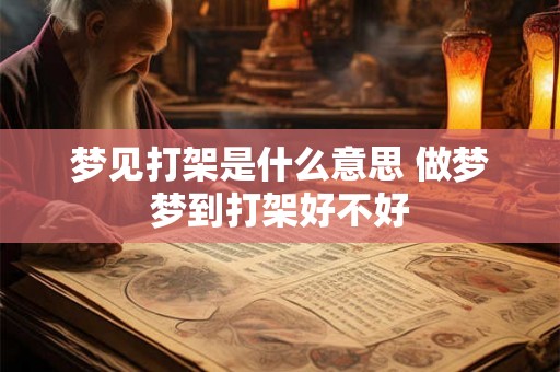 梦见打架是什么意思 做梦梦到打架好不好 梦见打架是什么意思 做梦梦到打架好不好