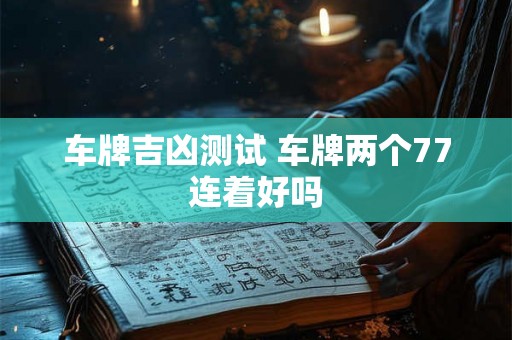 车牌吉凶测试 车牌两个77连着好吗