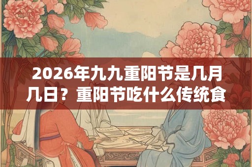 2026年九九重阳节是几月几日？重阳节吃什么传统食物？