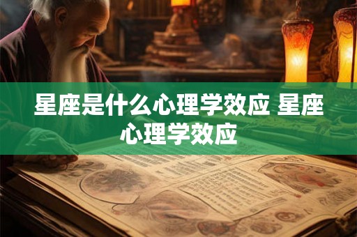 星座是什么心理学效应 星座心理学效应