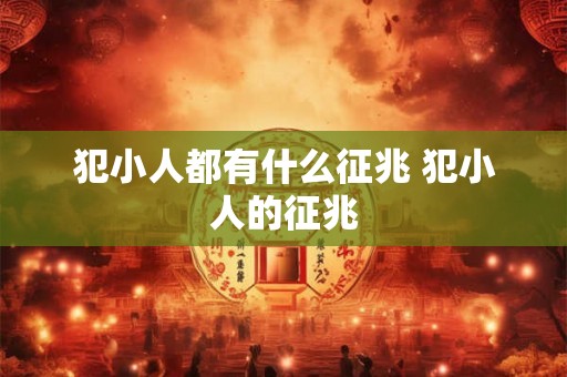 犯小人都有什么征兆 犯小人的征兆