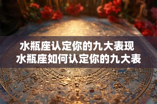 水瓶座认定你的九大表现 水瓶座如何认定你的九大表现