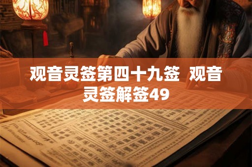 观音灵签第四十九签 观音灵签解签49 观音灵签第四十九签 观音灵签解签49