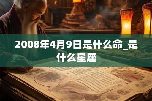 2008年4月9日是什么命_是什么星座