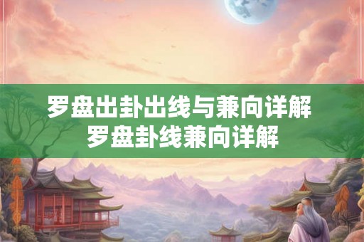 罗盘出卦出线与兼向详解 罗盘卦线兼向详解