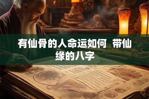 有仙骨的人命运如何  带仙缘的八字