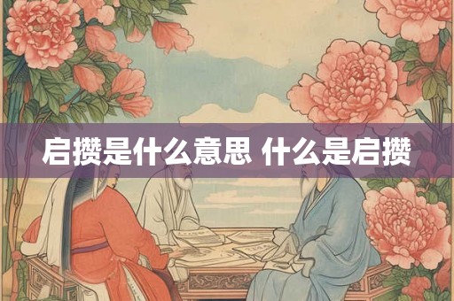 启攒是什么意思 什么是启攒