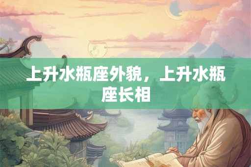 上升水瓶座外貌，上升水瓶座长相