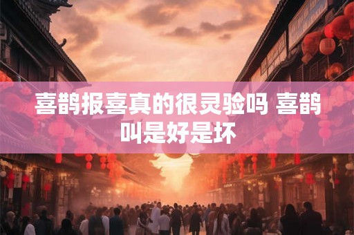 喜鹊报喜真的很灵验吗 喜鹊叫是好是坏