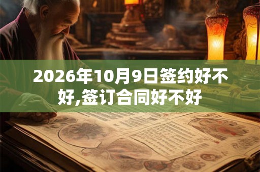 2026年10月9日签约好不好,签订合同好不好
