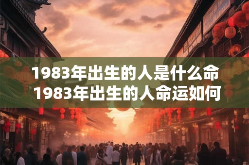 1983年出生的人是什么命 1983年出生的人命运如何