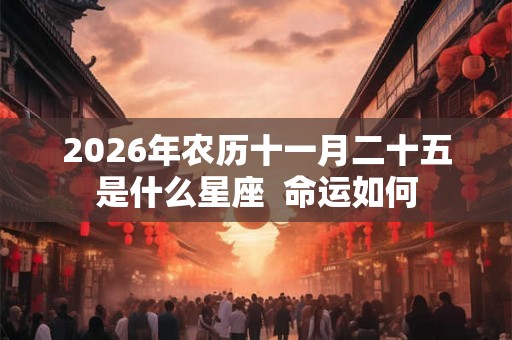 2026年农历十一月二十五是什么星座  命运如何
