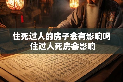 住死过人的房子会有影响吗 住过人死房会影响