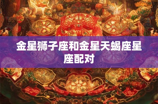 金星狮子座和金星天蝎座星座配对