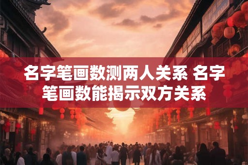 名字笔画数测两人关系 名字笔画数能揭示双方关系