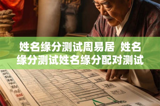 姓名缘分测试周易居  姓名缘分测试姓名缘分配对测试免费